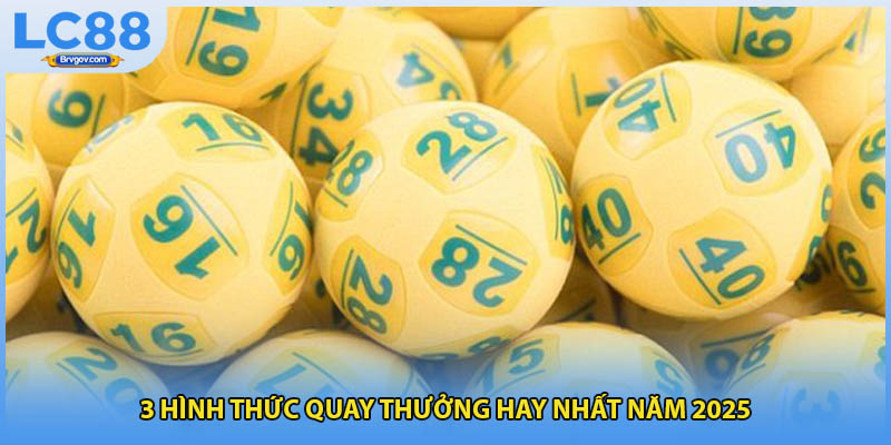 3 hình thức quay thưởng hay nhất năm 2025
