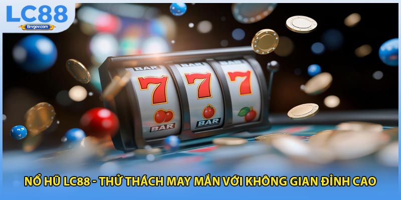 Nổ Hũ LC88 - Thử Thách May Mắn Với Không Gian Đỉnh Cao