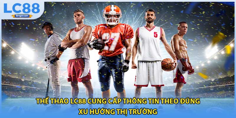 Thể thao LC88 cung cấp thông tin theo đúng xu hướng thị trường 