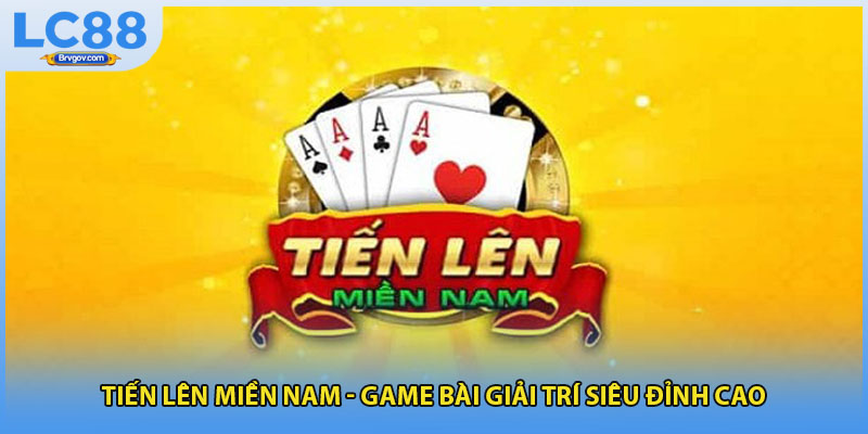 Tiến Lên Miền Nam - Game Bài Giải Trí Siêu Đỉnh Cao